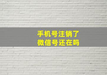 手机号注销了 微信号还在吗